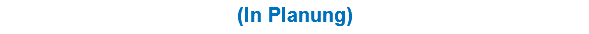 (In Planung)